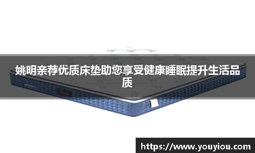 姚明亲荐优质床垫助您享受健康睡眠提升生活品质