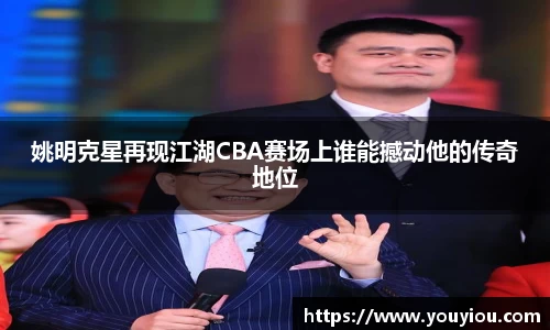 姚明克星再现江湖CBA赛场上谁能撼动他的传奇地位