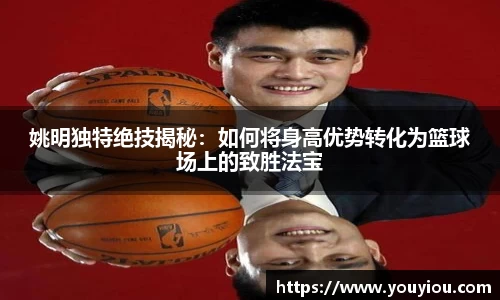 姚明独特绝技揭秘：如何将身高优势转化为篮球场上的致胜法宝