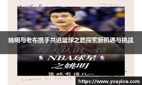姚明与老布携手共进篮球之路探索新机遇与挑战