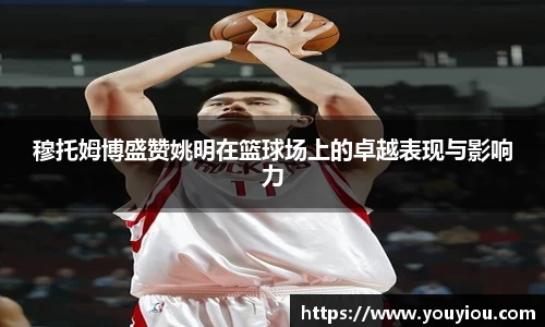 穆托姆博盛赞姚明在篮球场上的卓越表现与影响力