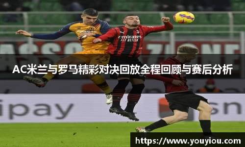 AC米兰与罗马精彩对决回放全程回顾与赛后分析